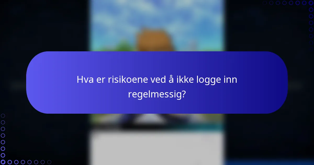 Hva er risikoene ved å ikke logge inn regelmessig?