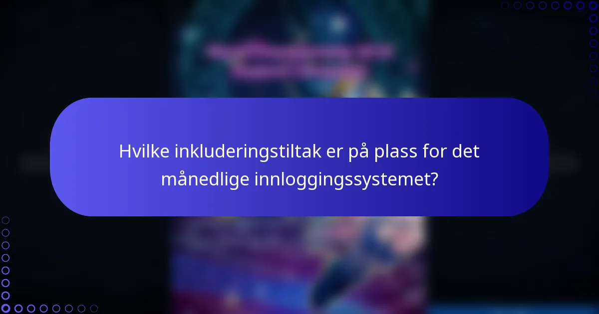Hvilke inkluderingstiltak er på plass for det månedlige innloggingssystemet?