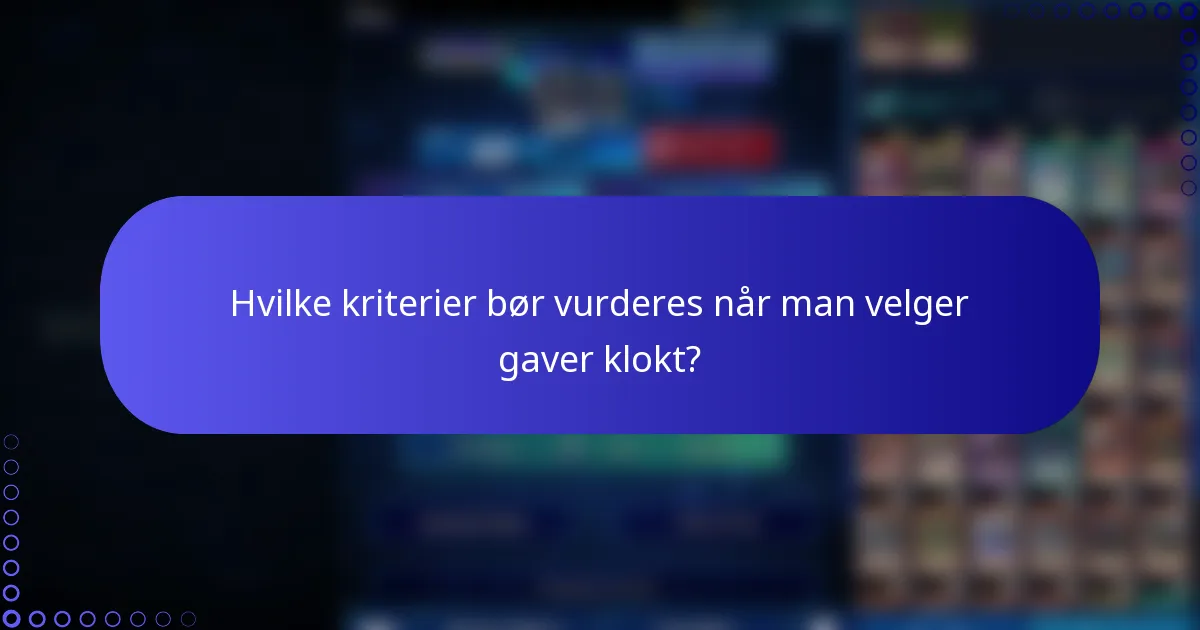 Hvilke kriterier bør vurderes når man velger gaver klokt?
