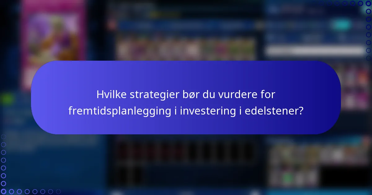 Hvilke strategier bør du vurdere for fremtidsplanlegging i investering i edelstener?