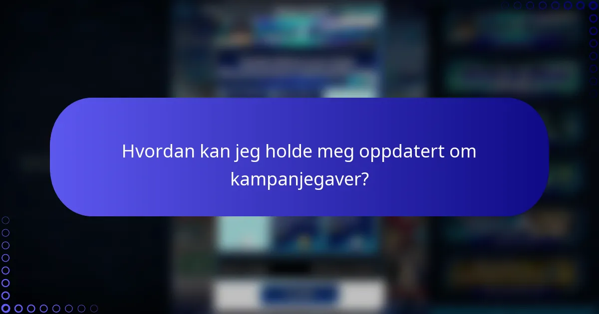 Hvordan kan jeg holde meg oppdatert om kampanjegaver?