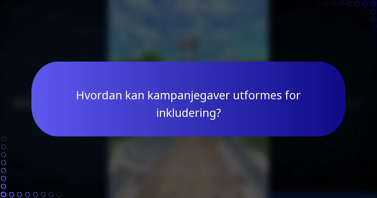 Hvordan kan kampanjegaver utformes for inkludering?