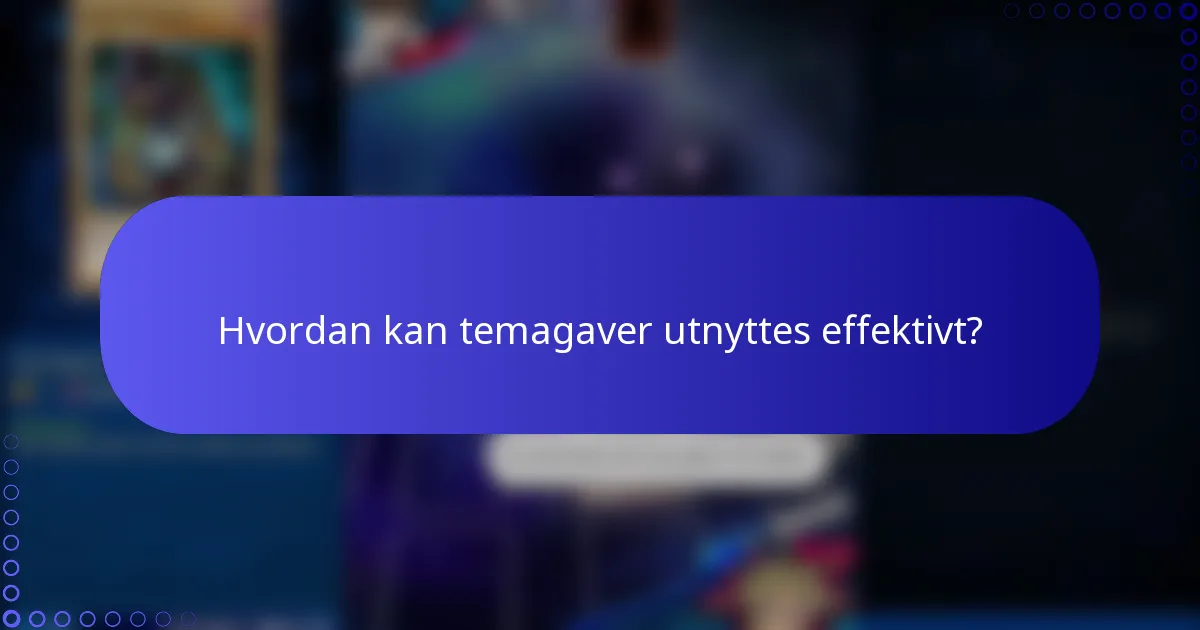 Hvordan kan temagaver utnyttes effektivt?