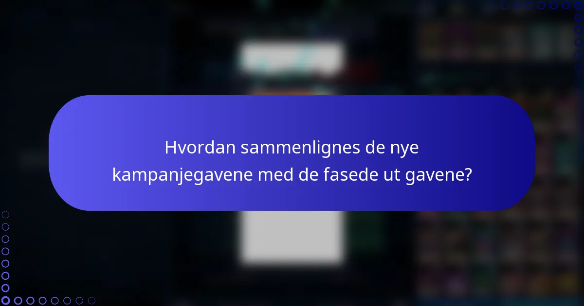 Hvordan sammenlignes de nye kampanjegavene med de fasede ut gavene?