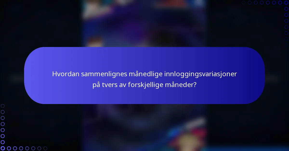Hvordan sammenlignes månedlige innloggingsvariasjoner på tvers av forskjellige måneder?