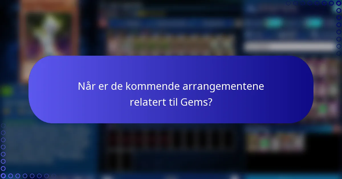 Når er de kommende arrangementene relatert til Gems?